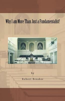 Why I am More Than Just a Fundamentalist by Breaker III, Robert R.