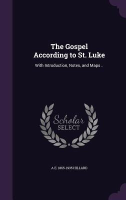 The Gospel According to St. Luke: With Introduction, Notes, and Maps .. by Hillard, A. E. 1865-1935