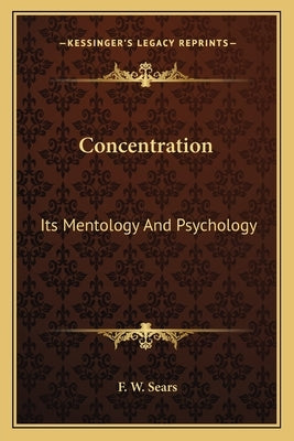 Concentration: Its Mentology And Psychology by Sears, F. W.