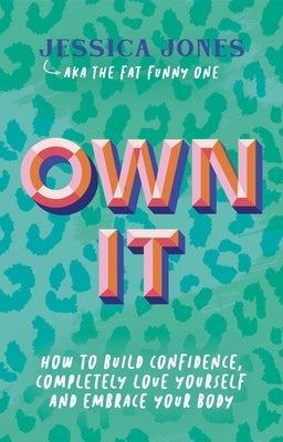 Own It: How to Build Confidence, Completely Love Yourself and Embrace Your Body by Jones, Jessica
