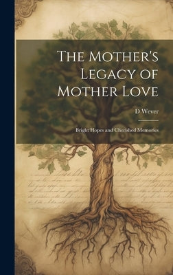 The Mother's Legacy of Mother Love: Bright Hopes and Cherished Memories by Wever, D.