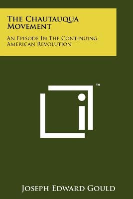 The Chautauqua Movement: An Episode In The Continuing American Revolution by Gould, Joseph Edward