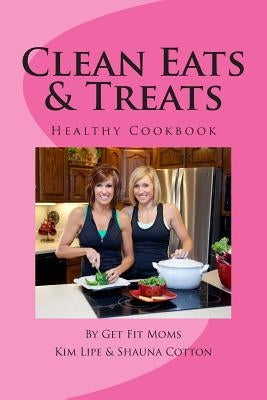 Clean Eats & Treats: Healthy Recipes for the Whole Family by Kim Lipe &. Shauna Cotton
