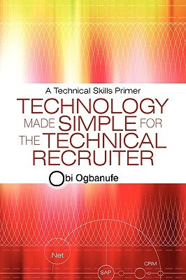 Technology Made Simple for the Technical Recruiter: A Technical Skills Primer by Ogbanufe, Obi