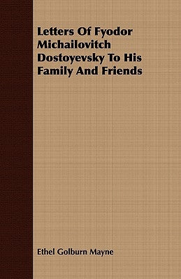 Letters Of Fyodor Michailovitch Dostoyevsky To His Family And Friends by Mayne, Ethel Golburn