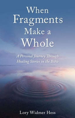 When Fragments Make a Whole: A Personal Journey Through Healing Stories in the Bible by Widmer Hess, Lory