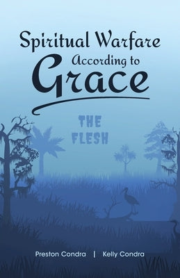 Spiritual Warfare According to Grace: The Flesh by Condra, Preston