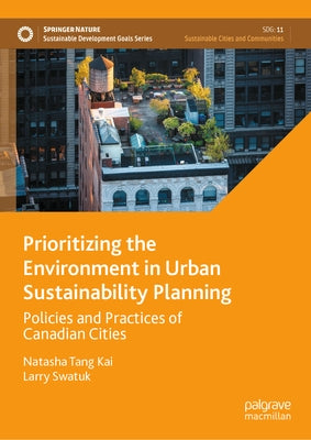 Prioritizing the Environment in Urban Sustainability Planning: Policies and Practices of Canadian Cities by Tang Kai, Natasha