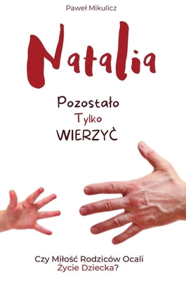 Natalia: Pozostalo Tylko Wierzyc Czy Milośc Rodzic?w Ocali Życie Dziecka? by Mikulicz, Pawel