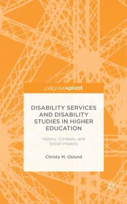 Disability Services and Disability Studies in Higher Education: History, Contexts, and Social Impacts by Oslund, C.