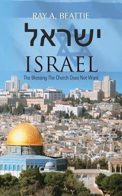 Israel: The Blessing the Church Does Not Want by Beattie, Ray A.