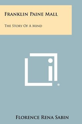 Franklin Paine Mall: The Story Of A Mind by Sabin, Florence