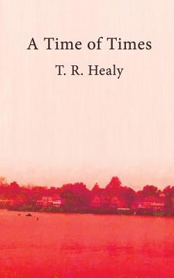 A Time of Times by Healy, T. R.