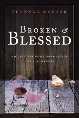 Broken & Blessed: A Journey Through Depression and Spiritual Warfare by McNabb, Shannon