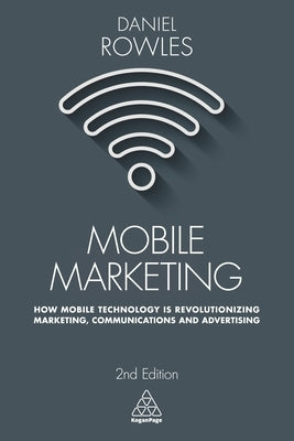 Mobile Marketing: How Mobile Technology Is Revolutionizing Marketing, Communications and Advertising by Rowles, Daniel