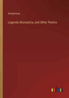 Legenda Monastica, and Other Poems by Anonymous