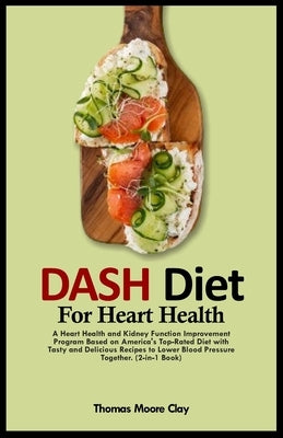 Dash Diet for Heart Health: A Heart Health and Kidney Function Improvement Program Based on America's Top-Rated Diet with Tasty and Delicious Reci by Clay, Thomas Moore