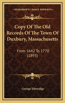 Copy Of The Old Records Of The Town Of Duxbury, Massachusetts: From 1642 To 1770 (1893) by Etheridge, George