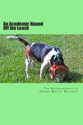 An Academic Hound off the Leash: The Autobiography of George Wesley Buchanan by Buchanan, George Wesley