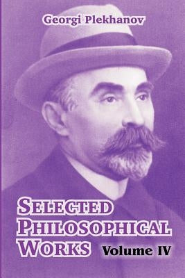 Selected Philosophical Works: Volume IV by Plekhanov, Georgi