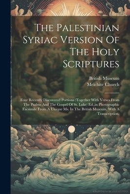The Palestinian Syriac Version Of The Holy Scriptures: Four Recently Discovered Portions (together With Verses From The Psalms And The Gospel Of St. L by Church, Melchite