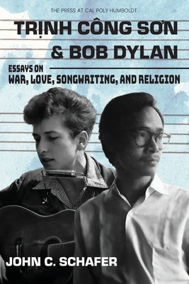 Trinh Cong Son and Bob Dylan: Essays on War, Love, Songwriting, and Religion: Essays on War, Love, Songwriting and Religion by Schafer, John C.