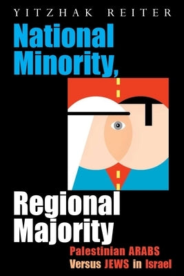 National Minority, Regional Majority: Palestinian Arabs Versus Jews in Israel by Reiter, Yitzhak