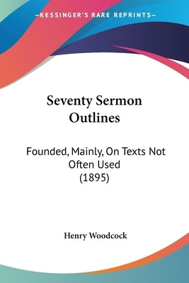Seventy Sermon Outlines: Founded, Mainly, On Texts Not Often Used (1895) by Woodcock, Henry