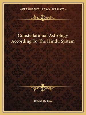 Constellational Astrology According To The Hindu System by De Luce, Robert