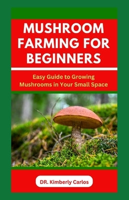 Mushroom Farming for Beginners: Growing Medicinal Mushroom in Your Small Home Space by Carlos, Kimberly