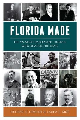 Florida Made: The 25 Most Important Figures Who Shaped the State by LeMieux, George