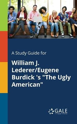 A Study Guide for William J. Lederer/Eugene Burdick 's "The Ugly American" by Gale, Cengage Learning
