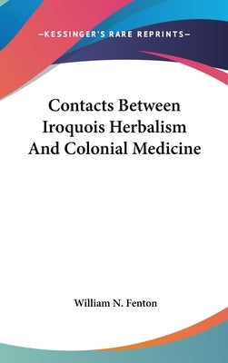 Contacts Between Iroquois Herbalism And Colonial Medicine by Fenton, William N.