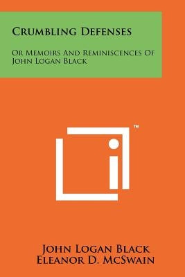 Crumbling Defenses: Or Memoirs And Reminiscences Of John Logan Black by Black, John Logan