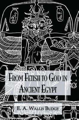 From Fetish To God Ancient Egypt by Wallis Budge, E. A.