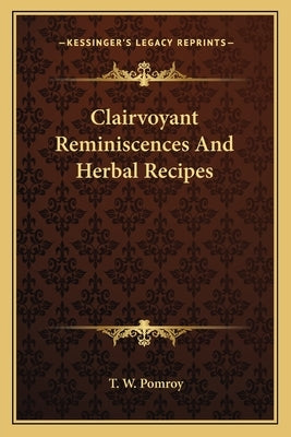 Clairvoyant Reminiscences And Herbal Recipes by Pomroy, T. W.