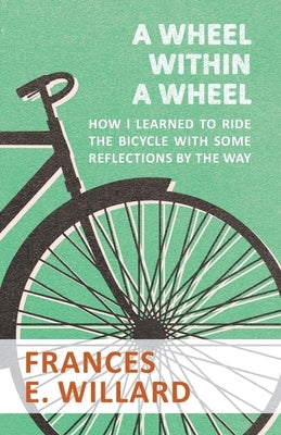A Wheel within a Wheel - How I learned to Ride the Bicycle with Some Reflections by the Way by Willard, Frances E.