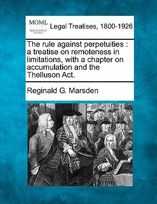 The Rule Against Perpetuities: A Treatise on Remoteness in Limitations, with a Chapter on Accumulation and the Thelluson ACT. by Marsden, Reginald G.
