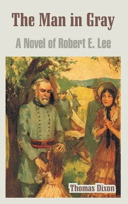 The Man in Gray: A Novel of Robert E. Lee by Dixon, Thomas