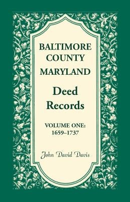 Baltimore County, Maryland Deed Records, Volume 1: 1659-1737 by Davis, John David