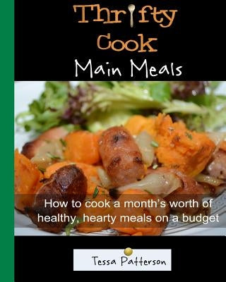 Thrifty Cook Main Meals: How to cook a month's worth of healthy, hearty meals on a budget. Meat and Vegetarian dishes. by Patterson, Tessa