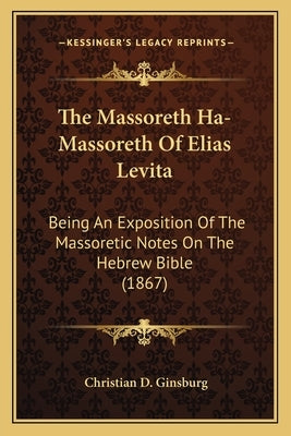 The Massoreth Ha-Massoreth Of Elias Levita: Being An Exposition Of The Massoretic Notes On The Hebrew Bible (1867) by Ginsburg, Christian D.
