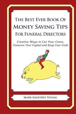 The Best Ever Book of Money Saving Tips for Funeral Directors: Creative Ways to Cut Your Costs, Conserve Your Capital And Keep Your Cash by Young, Mark Geoffrey