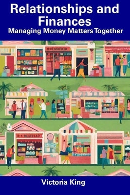 Relationships and Finances: Managing Money Matters Together by King, Victoria