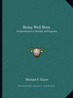 Being Well Born: An Introduction to Heredity and Eugenics by Guyer, Michael F.