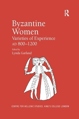 Byzantine Women: Varieties of Experience 800-1200 by Garland, Lynda