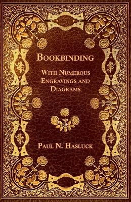 Bookbinding - With Numerous Engravings and Diagrams by Hasluck, Paul N.