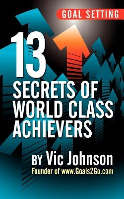 Goal Setting: 13 Secrets of World Class Achievers by Johnson, Vic