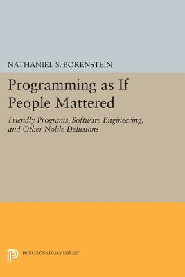 Programming as If People Mattered: Friendly Programs, Software Engineering, and Other Noble Delusions by Borenstein, Nathaniel S.