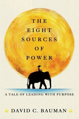 The Eight Sources of Power: A Tale of Leading with Purpose by Bauman, David C.